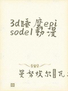 3d睡魔episode1动漫