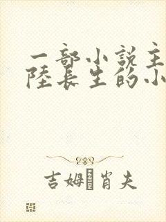 一部小说主角叫陆长生的小说