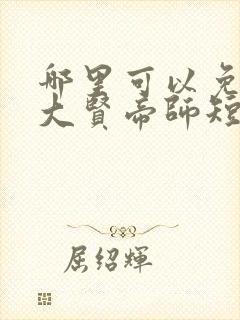 哪里可以免费看大贤帝师短剧