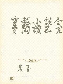 穿越小说全文免费阅读已完结小说