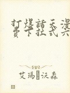 打爆诸天漫画免费下拉式六漫画