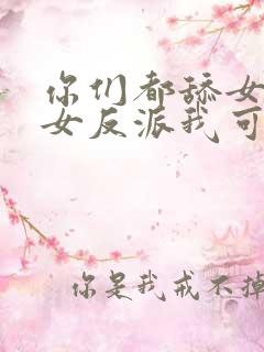 你们都舔女主那女反派我可抱走了剧情