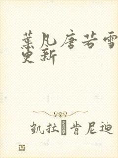 叶凡唐若雪免费更新