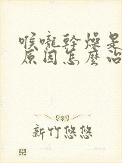 喉咙干燥是什么原因怎么治疗