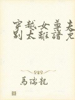 穿越女尊夫君们别太离谱免费阅读