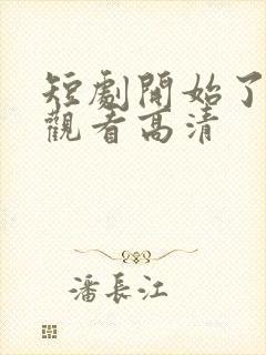 短剧开始了在线观看高清