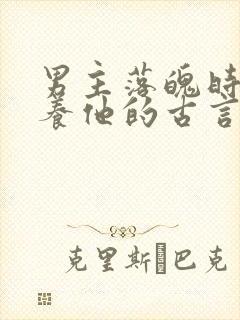 男主落魄时女主养他的古言