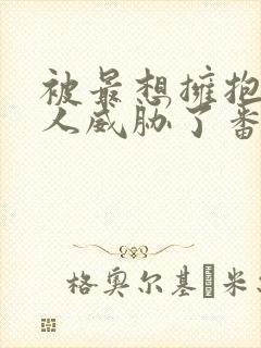 被最想拥抱的男人威胁了番