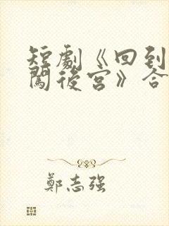 短剧《回到古代闯后宫》合集