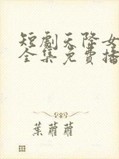 短剧天降女儿国全集免费播放