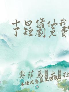 十曰修仙我无敌了短剧免费观看全集