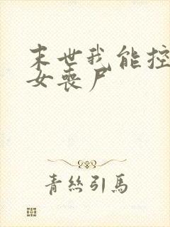 末世我能控制美女丧尸