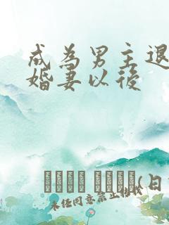 成为男主退婚未婚妻以后