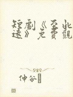 短剧《至此星辰远》免费观看全集