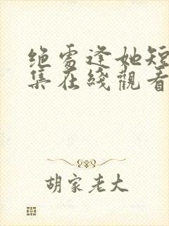 绝处逢她短剧全集在线观看免费