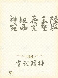 神级兵王陆轩宁宛西完整版