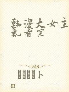 韩漫大女主一口气看完