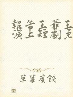 报告王爷王妃又演上短剧免费