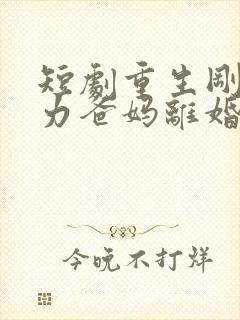 短剧重生刚想努力爸妈离婚了完整版