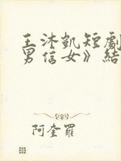 王沐凯短剧《善男信女》结局是什么