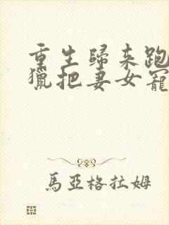 重生归来跑山打猎把妻女宠上天