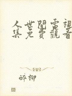 人世间电视剧全集免费观看57集