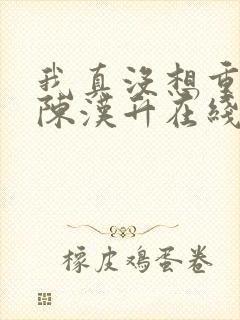 我真没想重生啊陈汉升在线阅读