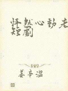 怦然心动老板娘短剧