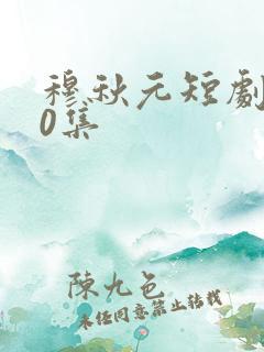 穆秋元短剧100集