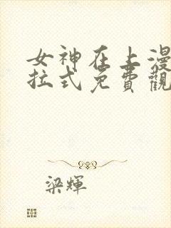 女神在上漫画下拉式免费观看全部