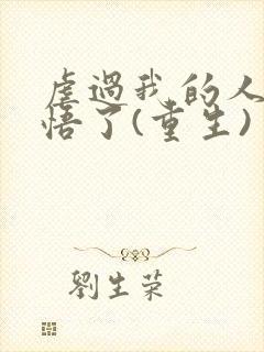 虐过我的人都醒悟了(重生)