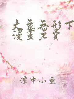 大象无形下拉式漫画免费