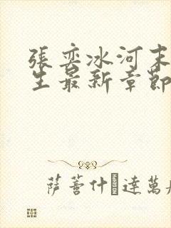 张奕冰河末世重生最新章节小说阅读