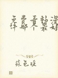 免费看动漫的软件哪个最好