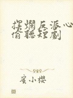 摆烂反派心声被偷听短剧