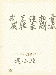 我真没想重生啊原版未删减版