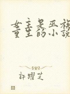 女主是巫族穿越重生的小说