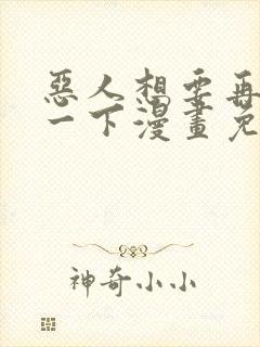 恶人想要再抢救一下漫画免费下拉式