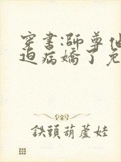 穿书:师尊他被迫病娇了免费阅读下载