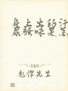 身上出的汗一股尿骚味是怎么回事