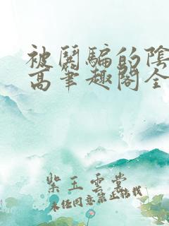 被哄骗的阴郁男高笔趣阁全文阅读by