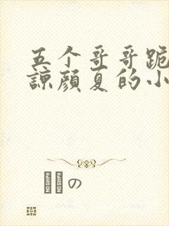 五个哥哥跪求原谅颜夏的小说免费阅读