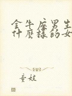 金牛座男生喜欢什么样的女孩子