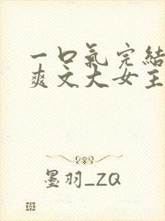 一口气完结小说爽文大女主高质量