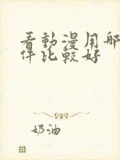 看动漫用哪个软件比较好