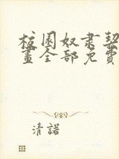 校园奴隶契约漫画全部免费看