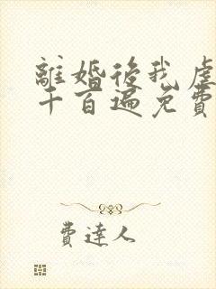 离婚后我虐前夫千百遍免费阅读