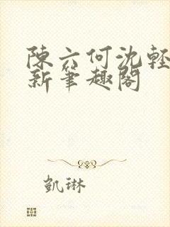 陈六何沈轻舞最新笔趣阁