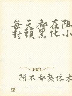 每天都在阻止死对头黑化小说