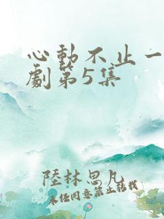 心动不止一刻短剧第5集